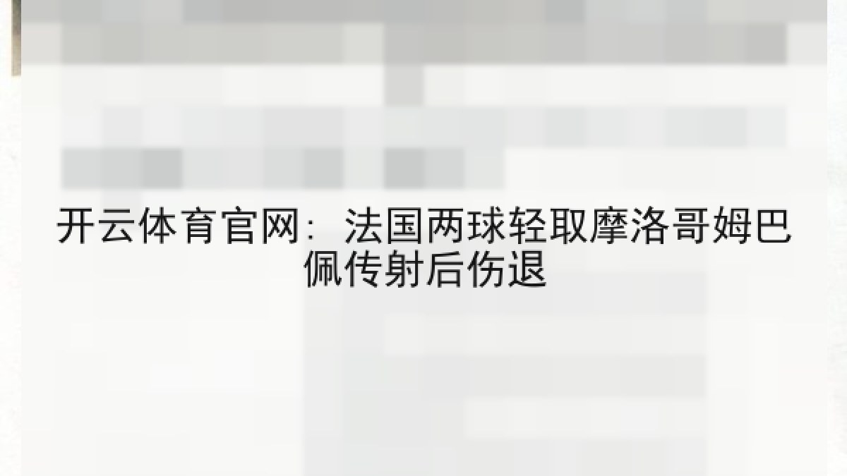 开云体育官网: 法国两球轻取摩洛哥姆巴佩传射后伤退