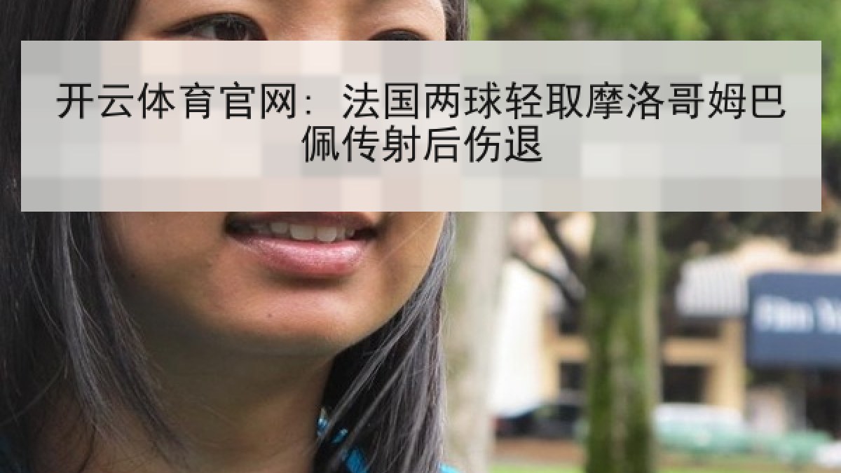 开云体育官网: 法国两球轻取摩洛哥姆巴佩传射后伤退
