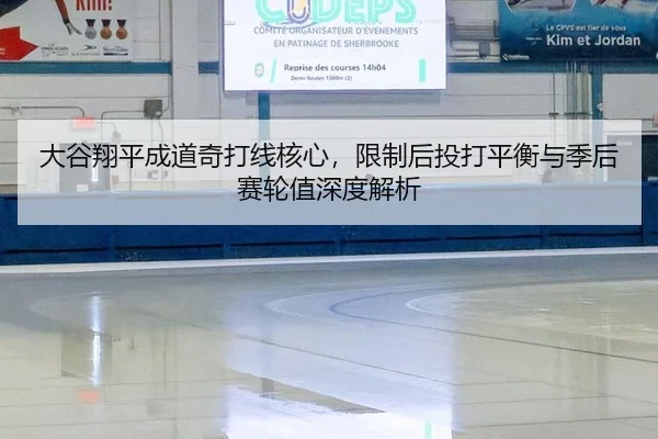 大谷翔平成道奇打线核心，限制后投打平衡与季后赛轮值深度解析