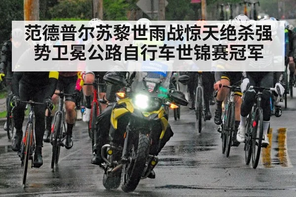 范德普尔苏黎世雨战惊天绝杀强势卫冕公路自行车世锦赛冠军