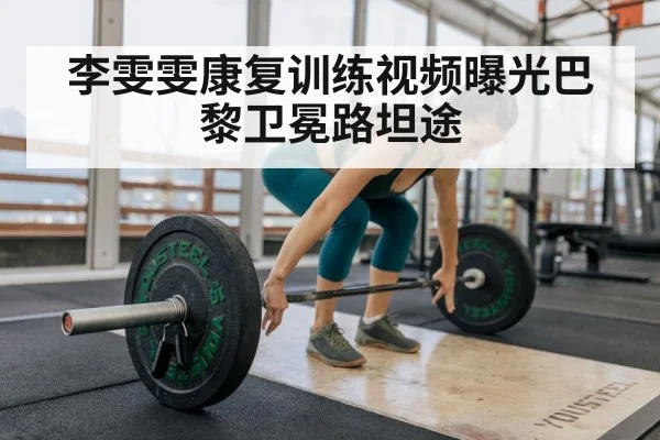 李雯雯康复训练视频曝光巴黎卫冕路坦途
