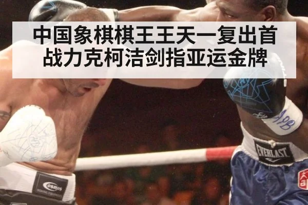 中国象棋棋王王天一复出首战力克柯洁剑指亚运金牌