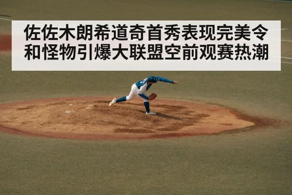 佐佐木朗希道奇首秀表现完美令和怪物引爆大联盟空前观赛热潮