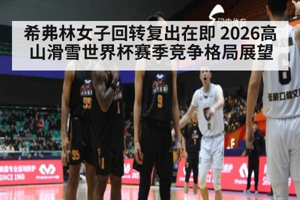 希弗林女子回转复出在即 2026高山滑雪世界杯赛季竞争格局展望