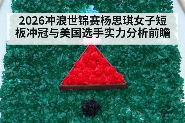 2026冲浪世锦赛杨思琪女子短板冲冠与美国选手实力分析前瞻